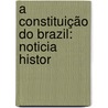 A Constituição Do Brazil: Noticia Histor by Aristides Augusto Milton