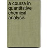 A Course In Quantitative Chemical Analysis door Nicholas Knight