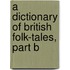 A Dictionary of British Folk-Tales, Part B