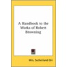 A Handbook To The Works Of Robert Browning door Mrs Sutherland Orr