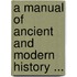 A Manual of Ancient and Modern History ...