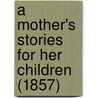 A Mother's Stories For Her Children (1857) by Mrs Anne Carus-Wilson