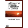 A Pioneer Of Imperial Federation In Canada by Frederick Young