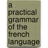 A Practical Grammar Of The French Language
