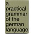 A Practical Grammar Of The German Language