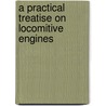 A Practical Treatise On Locomitive Engines by Francois Marie Guyonneau De Pambour