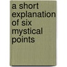 A Short Explanation Of Six Mystical Points door Jacob Bohme