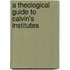 A Theological Guide to Calvin's Institutes