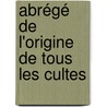 Abrégé De L'Origine De Tous Les Cultes door Heleen M. Dupuis