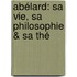 Abélard: Sa Vie, Sa Philosophie & Sa Thé