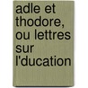 Adle Et Thodore, Ou Lettres Sur L'Ducation door Anonymous Anonymous