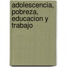 Adolescencia, Pobreza, Educacion y Trabajo door J. Konterllnik