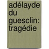 Adélayde Du Guesclin: Tragédie by Henri Louis Cain Lekain