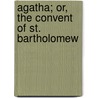 Agatha; Or, The Convent Of St. Bartholomew door Edwyn Andrew Burnaby