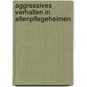 Aggressives Verhalten in Altenpflegeheimen door Norbert Seidl
