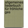 Allgemeines Liederbuch Für Fröhliche Ges by Unknown