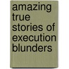 Amazing True Stories Of Execution Blunders by Geoffrey Abbott