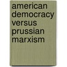 American Democracy Versus Prussian Marxism door Clarence Frank Birdseye