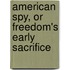 American Spy, or Freedom's Early Sacrifice