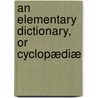 An Elementary Dictionary, Or Cyclopædiæ door George Adolphus Wigney