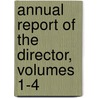Annual Report of the Director, Volumes 1-4 door Onbekend