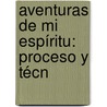 Aventuras De Mi Espíritu: Proceso Y Técn by Unknown