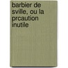 Barbier de Sville, Ou La Prcaution Inutile by Pierre Augustin Caron De Beaumarchais