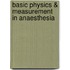 Basic Physics & Measurement in Anaesthesia