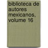 Biblioteca de Autores Mexicanos, Volume 16 door Anonymous Anonymous