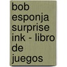 Bob Esponja Surprise Ink - Libro de Juegos by Nickelodeon