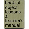 Book of Object Lessons. a Teacher's Manual door W. J. Lake