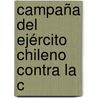 Campaña Del Ejército Chileno Contra La C by Ramn Sotomayor Valds