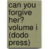 Can You Forgive Her? Volume I (Dodo Press)