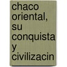 Chaco Oriental, Su Conquista y Civilizacin door Santiago Vaca Guzm�N