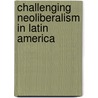Challenging Neoliberalism in Latin America door Eduardo Silva