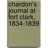 Chardon's Journal At Fort Clark, 1834-1839 door F.A. Chardon