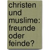 Christen und Muslime: Freunde oder Feinde? door Emilio Platti