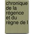 Chronique De La Régence Et Du Règne De L