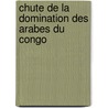 Chute de La Domination Des Arabes Du Congo door Sidney Langford Hinde