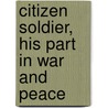 Citizen Soldier, His Part In War And Peace by John Clark Ridpath
