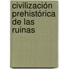 Civilización Prehistórica De Las Ruinas by Leopoldo Batres