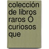 Colección De Libros Raros Ó Curiosos Que by Unknown