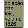 Coleção Das Leis, Volume 1826 by Unknown