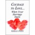 Courage To Love-- When Your Marriage Hurts