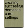 Creating Successful Dementia Care Settings by Margaret P. Calkins