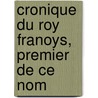Cronique Du Roy Franoys, Premier de Ce Nom door Onbekend