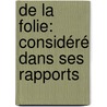 De La Folie: Considéré Dans Ses Rapports by Charles Chr�Tien Henri Marc