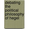 Debating The Political Philosophy Of Hegel by Unknown