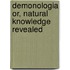 Demonologia Or, Natural Knowledge Revealed