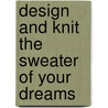 Design And Knit The Sweater Of Your Dreams door J. Marsha Michler